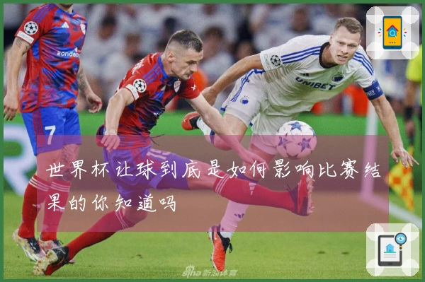 世界杯让球到底是如何影响比赛结果的你知道吗