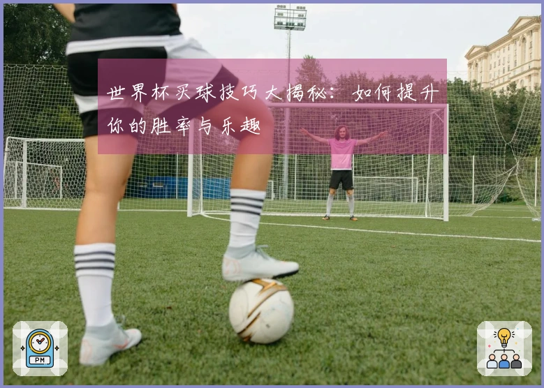 世界杯买球技巧大揭秘：如何提升你的胜率与乐趣