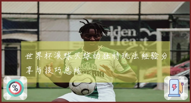 世界杯滚球买球的独特玩法经验分享与技巧总结