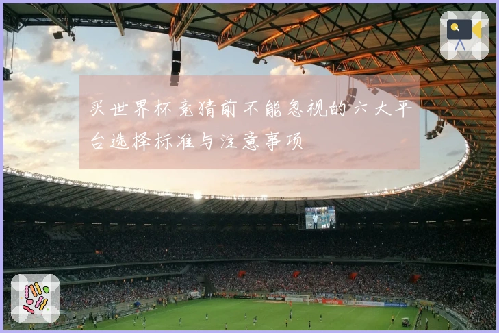 买世界杯竞猜前不能忽视的六大平台选择标准与注意事项