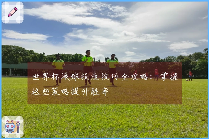 世界杯滚球投注技巧全攻略：掌握这些策略提升胜率