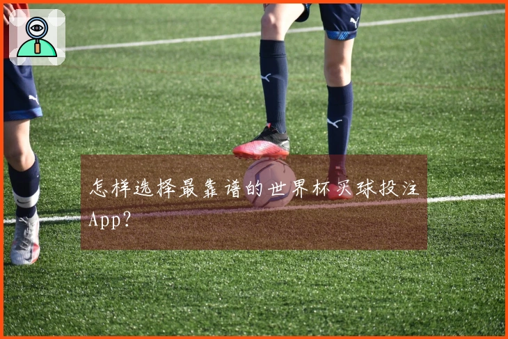 怎样选择最靠谱的世界杯买球投注App？
