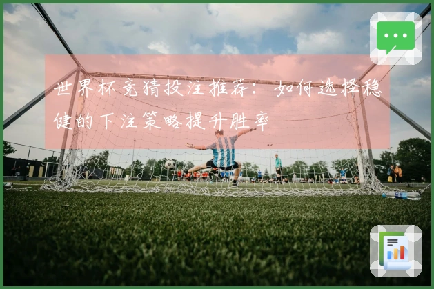 世界杯竞猜投注推荐：如何选择稳健的下注策略提升胜率