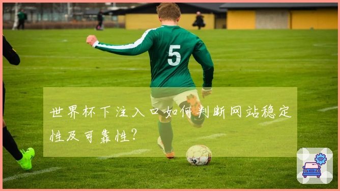 世界杯下注入口如何判断网站稳定性及可靠性？