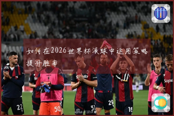 如何在2026世界杯滚球中运用策略提升胜率