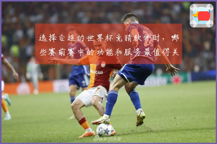 选择合适的世界杯竞猜软件时，哪些赛前赛中的功能和服务最值得关注？
