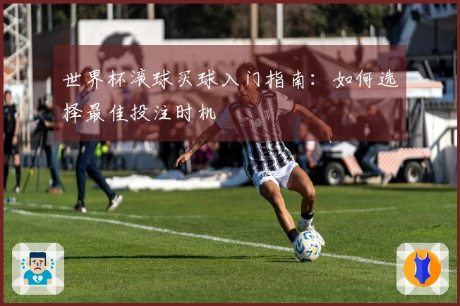 世界杯滚球买球入门指南：如何选择最佳投注时机