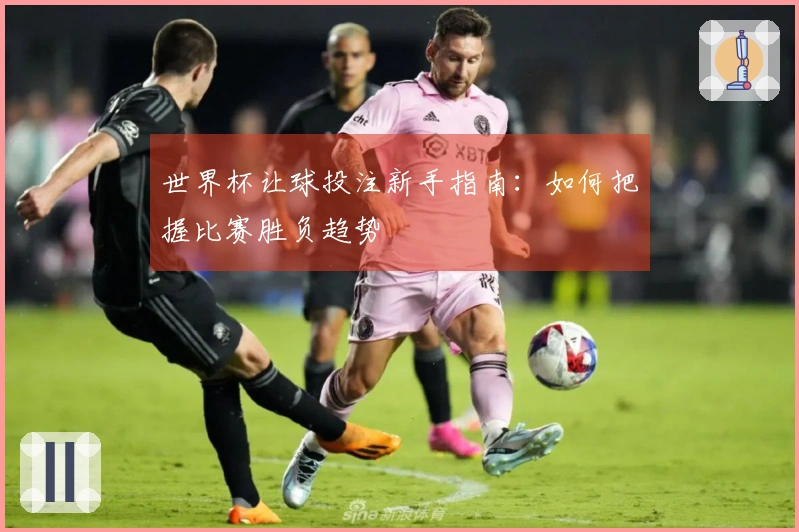 世界杯让球投注新手指南：如何把握比赛胜负趋势