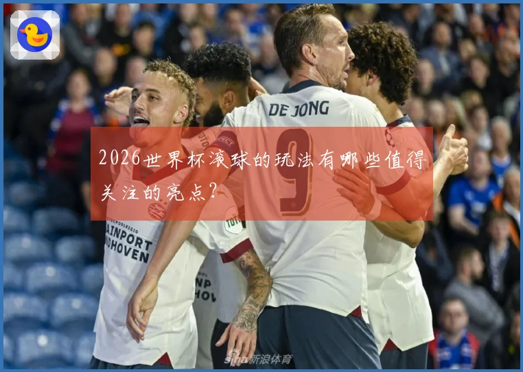 2026世界杯滚球的玩法有哪些值得关注的亮点？