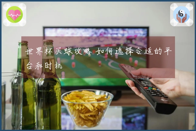 世界杯买球攻略 如何选择合适的平台和时机