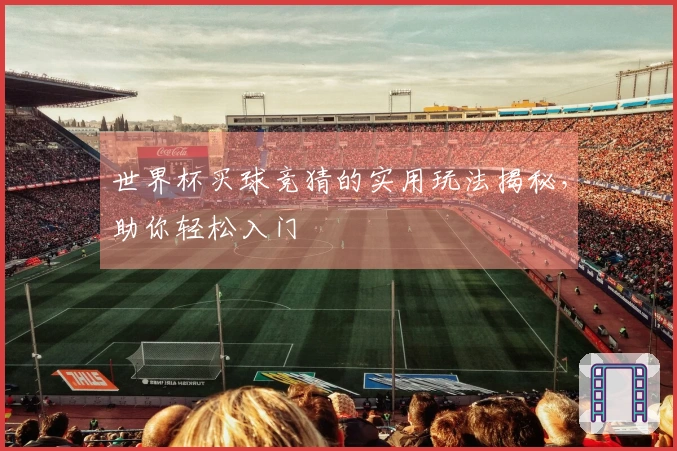 世界杯买球竞猜的实用玩法揭秘，助你轻松入门