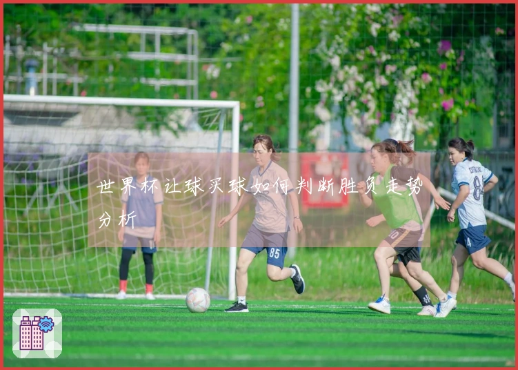 世界杯让球买球如何判断胜负走势分析