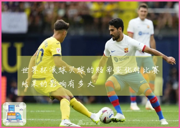 世界杯滚球买球的赔率变化对比赛结果的影响有多大