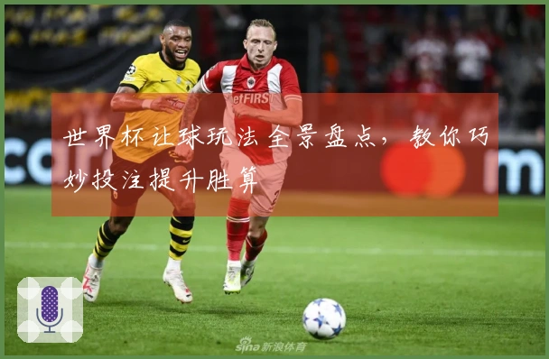 世界杯让球玩法全景盘点，教你巧妙投注提升胜算
