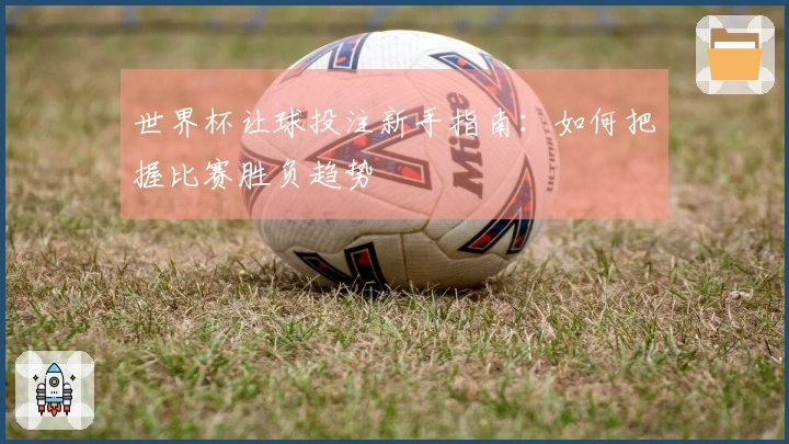 世界杯让球投注新手指南：如何把握比赛胜负趋势