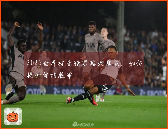 2026世界杯竞猜思路大盘点，如何提升你的胜率