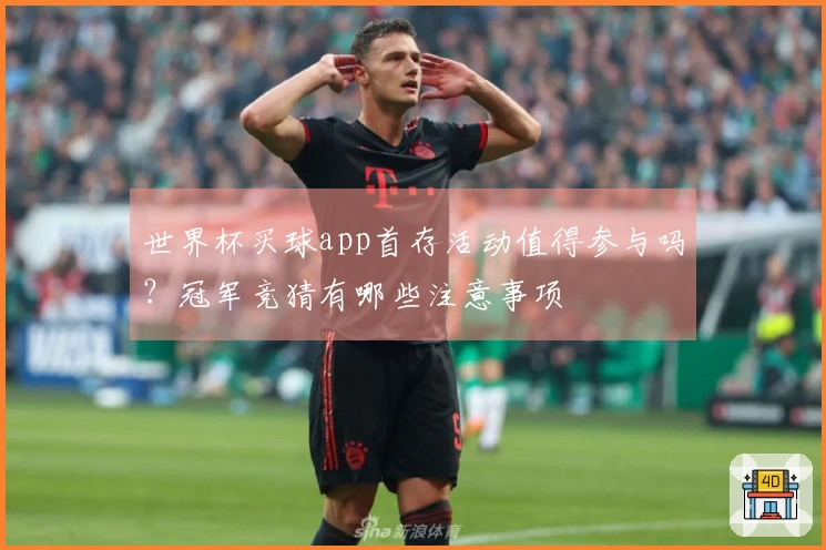世界杯买球app首存活动值得参与吗？冠军竞猜有哪些注意事项