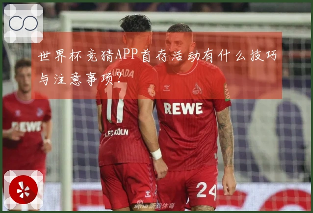 世界杯竞猜APP首存活动有什么技巧与注意事项？