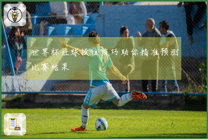 世界杯让球投注技巧助你精准预测比赛结果